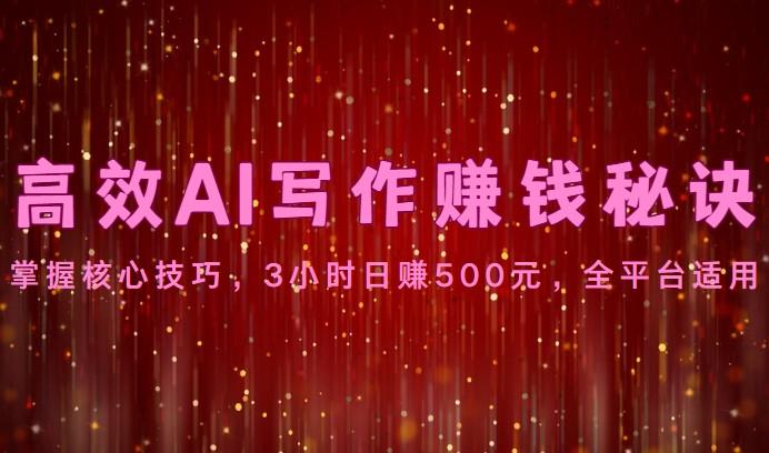高效AI写作赚钱秘诀：掌握核心技巧，3小时日赚500元，全平台适用-九洲网