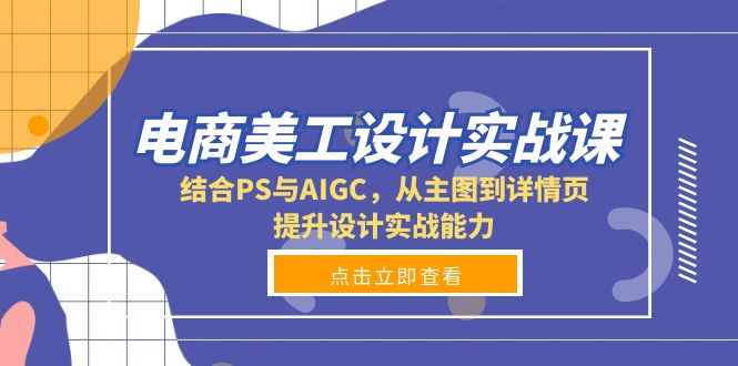 电商美工设计实战课，结合PS与AIGC，从主图到详情页，提升设计实战能力-九洲网