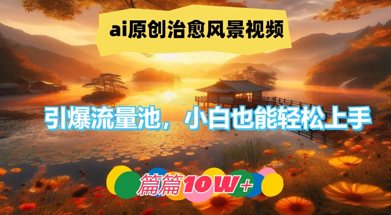 ai原创治愈风景视频，引爆流量池，小白也能轻松上手，篇篇10w+【揭秘】-九洲网