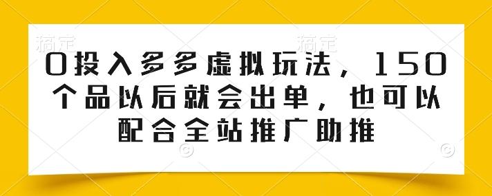 0投入多多虚拟玩法，150个品以后就会出单，也可以配合全站推广助推-九洲网