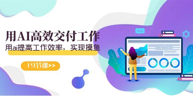 天选 打工人-用AI高效交付工作，用ai提高工作效率，实现摸鱼(19节视频课)-九洲网