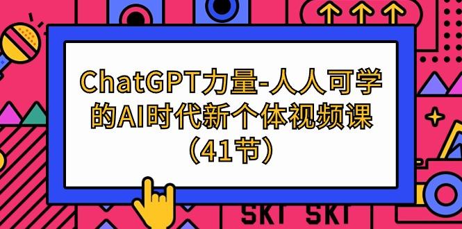 (9670期)ChatGPT-力量-人人可学的AI时代新个体视频课(41节)-九洲网