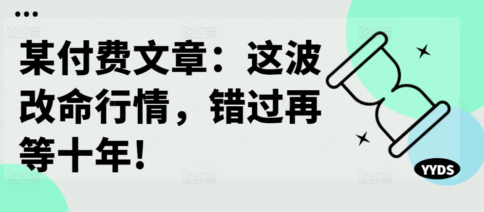 某付费文章：这波改命行情，错过再等十年!-九洲网