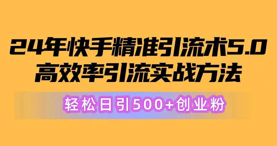24年快手精准引流术5.0，高效率引流实战方法，轻松日引500+创业粉-九洲网