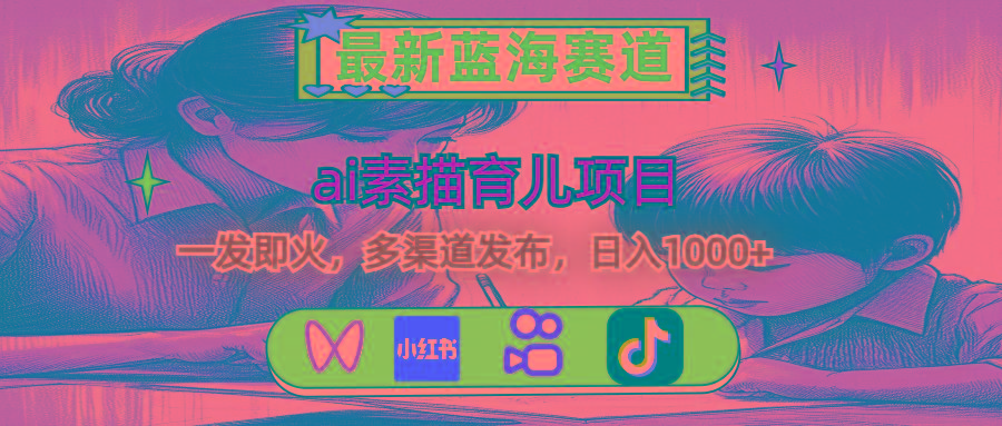 最新蓝海赛道，ai素描育儿项目，一发即火，多渠道发布，日入1000+-九洲网