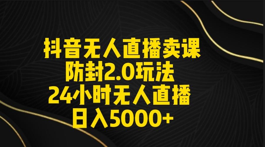 抖音无人直播卖课防封2.0玩法 打造日不落直播间 日入5000+附直播素材+音频-九洲网