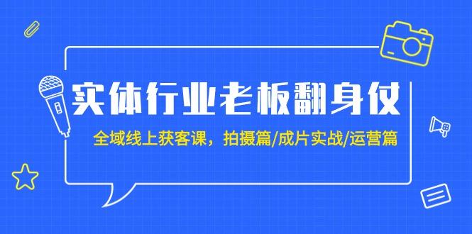(9332期)实体行业老板翻身仗：全域-线上获客课，拍摄篇/成片实战/运营篇(20节课)-九洲网