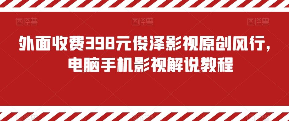 外面收费398元俊泽影视原创风行，电脑手机影视解说教程-九洲网