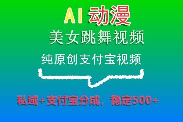 AI动漫美女跳舞视频，纯原创支付宝视频，私域+支付宝分成，稳定500+-九洲网