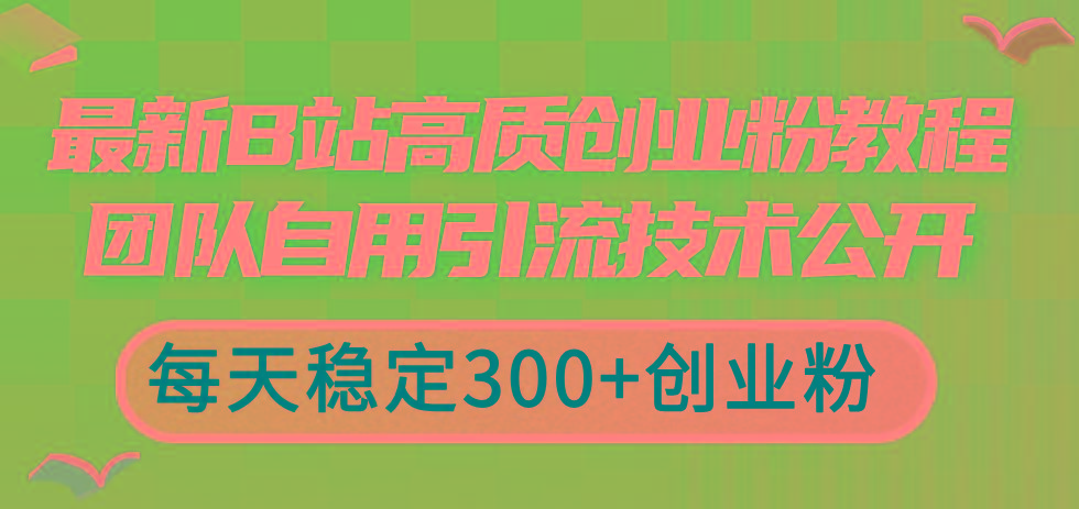最新B站高质创业粉教程，团队自用引流技术公开，每天稳定300+创业粉-九洲网