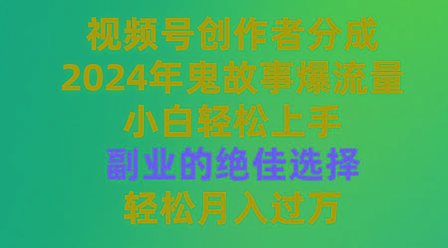 (9385期)视频号创作者分成，2024年鬼故事爆流量，小白轻松上手，副业的绝佳选择...-九洲网