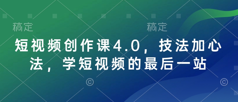 短视频创作课4.0，技法加心法，学短视频的最后一站-九洲网