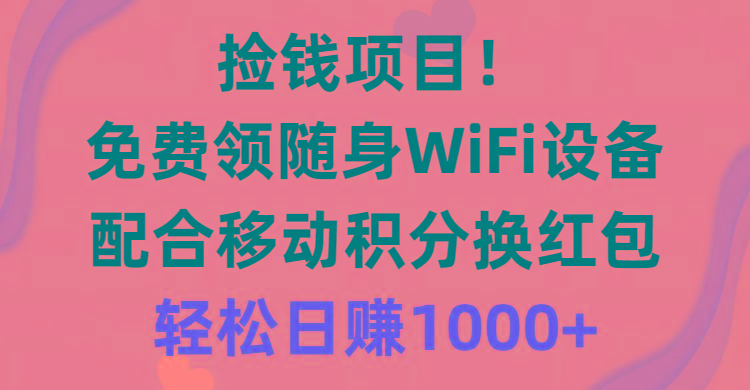 捡钱项目！免费领随身WiFi设备+移动积分换红包，有手就行，轻松日赚1000+-九洲网