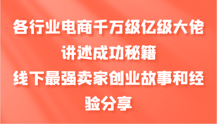 各行业电商千万级亿级大佬讲述成功秘籍，线下最强卖家创业故事和经验分享-九洲网