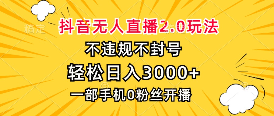 抖音无人直播2.0玩法，不违规不封号，轻松日入3000+，一部手机0粉开播-九洲网