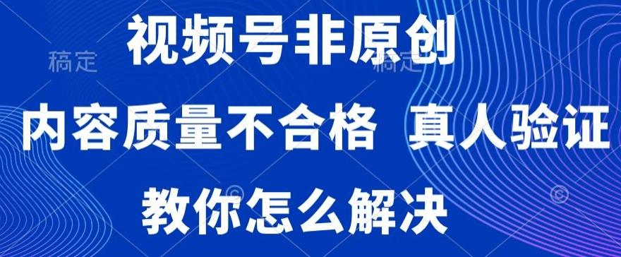视频号非原创，内容质量不合格，真人验证，违规怎么解决【揭秘】-九洲网