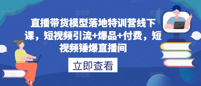 直播带货模型落地特训营线下课，​短视频引流+爆品+付费，短视频锤爆直播间-九洲网