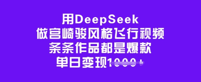 用DeepSeek做宫崎骏风格飞行视频，条条作品都是爆款，单日变现多张-九洲网