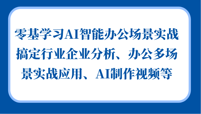 零基学习AI智能办公场景实战，搞定行业企业分析、办公多场景实战应用、AI制作视频等-九洲网