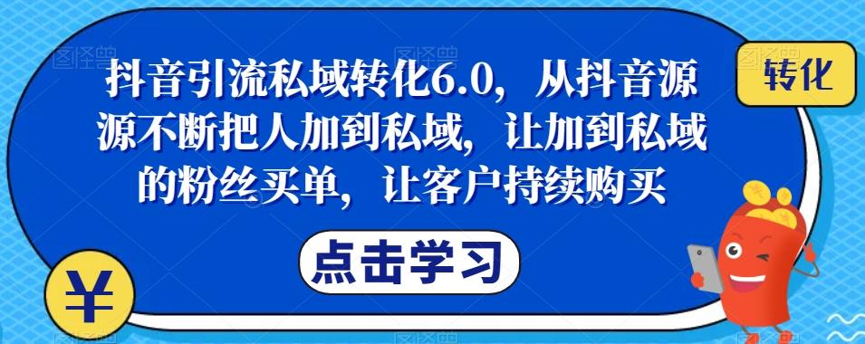 抖音引流私域转化6.0，从抖音源源不断把人加到私域，让加到私域的粉丝买单，让客户持续购买-九洲网