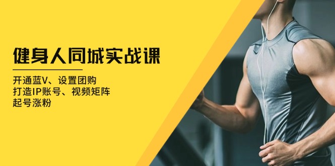 健身人 同城实战课：开通蓝V、设置团购、打造IP账号、视频矩阵、起号涨粉-九洲网