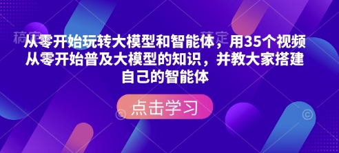 从零开始玩转大模型和智能体，​用35个视频从零开始普及大模型的知识，并教大家搭建自己的智能体-九洲网