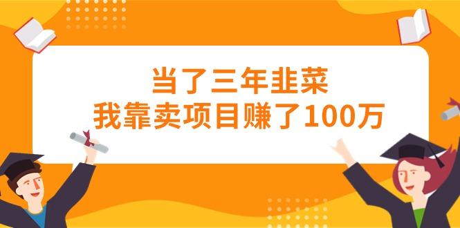 当了三年韭菜我靠卖项目赚了100万-九洲网