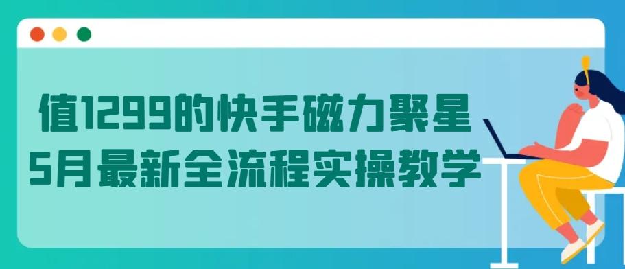 值1299的快手磁力聚星5月最新全流程实操教学【揭秘】-九洲网