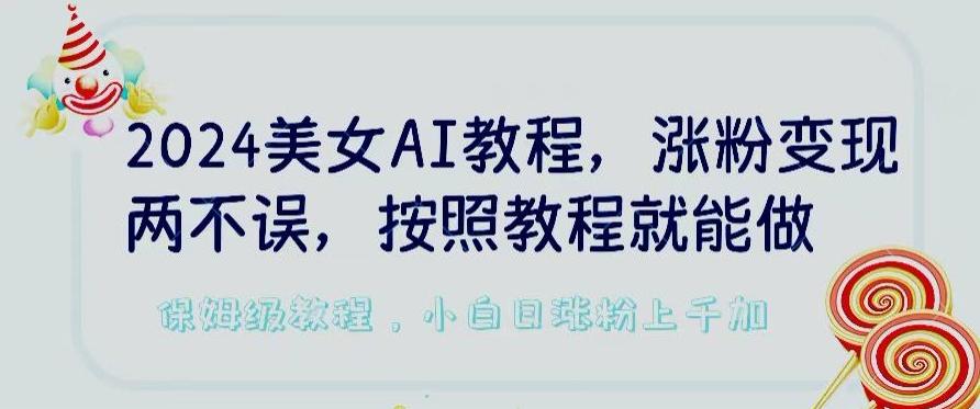 2024美女AI教程，涨粉变现两不误，按照教程制作就能做，平台低概率检测出是AI制作【揭秘】-九洲网