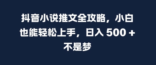 抖音小说推文全攻略，小白也能轻松上手，日入 5张+ 不是梦【揭秘】-九洲网