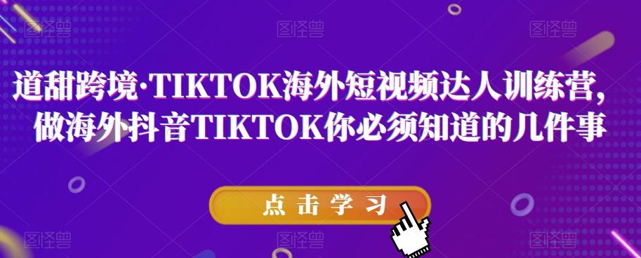 道甜跨境·TIKTOK海外短视频达人训练营，做海外抖音TIKTOK你必须知道的几件事-九洲网