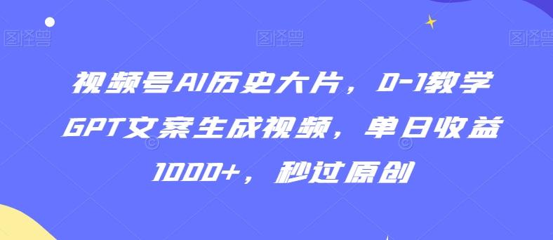 视频号AI历史大片，0-1教学GPT文案生成视频，单日收益1000+，秒过原创【揭秘】-九洲网