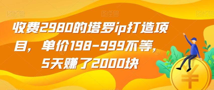 收费2980的塔罗ip打造项目，单价198-999不等，5天赚了2000块【揭秘】-九洲网
