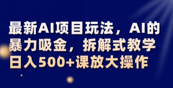 最新AI项目玩法，AI的暴力吸金，拆解式教学，日入500+可放大操作【揭秘】-九洲网