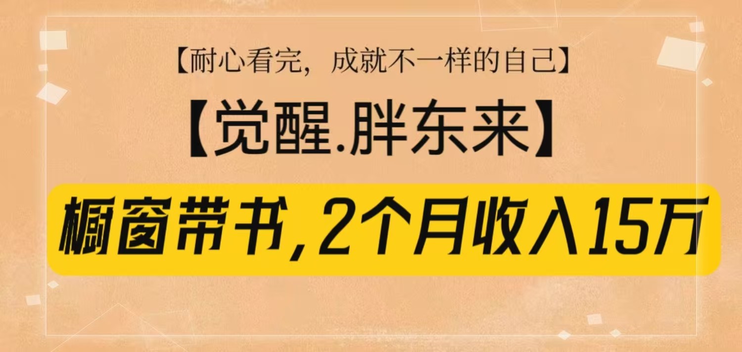 橱窗带书《觉醒，胖东来》，2个月收入15W，没难度只照做！-九洲网