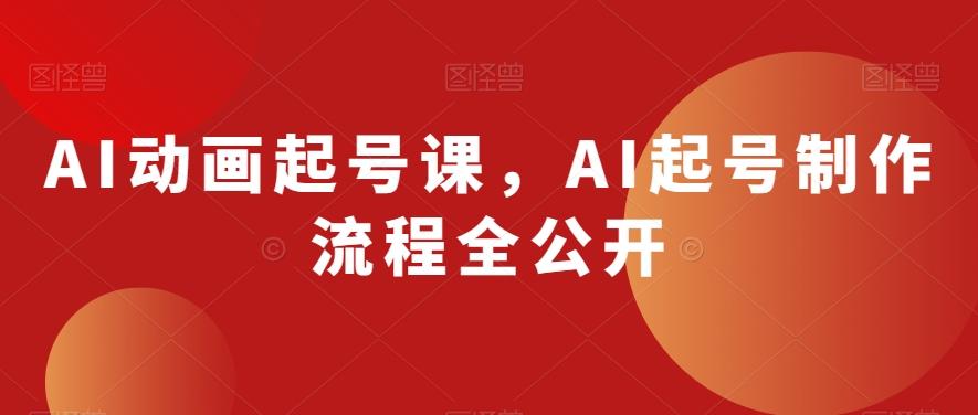 AI动画起号课，AI起号制作流程全公开-九洲网