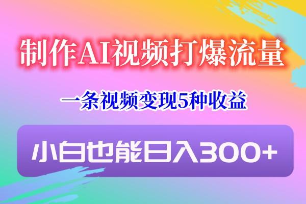 制作AI视频打爆流量，一条视频变现5种收益，小白也能日入300+-九洲网