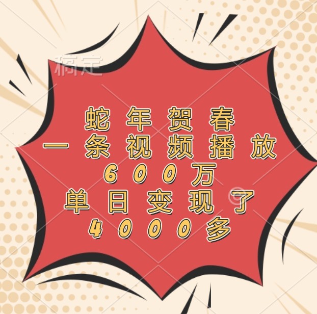 蛇年贺春，一条视频播放600万，单日变现了4000多-九洲网