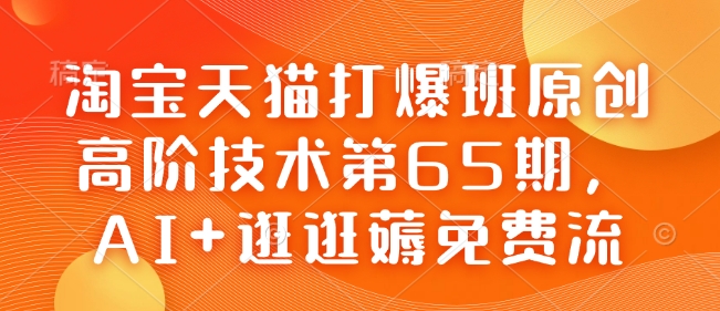 淘宝天猫打爆班原创高阶技术第65期，AI+逛逛薅免费流-九洲网