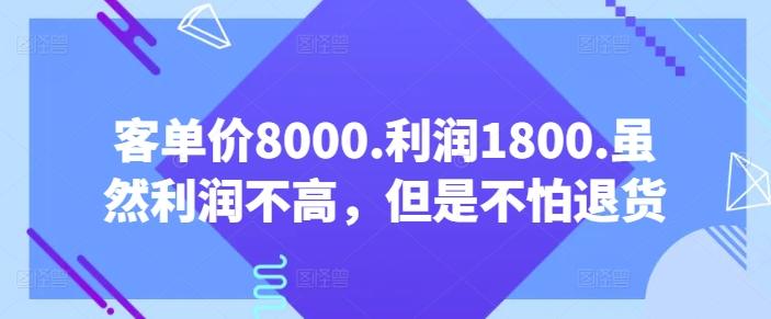 客单价8000.利润1800.虽然利润不高，但是不怕退货【付费文章】-九洲网