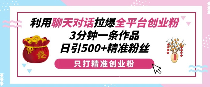 利用聊天对话拉爆全平台创业粉，3分钟一条作品，日引500+精准粉丝-九洲网