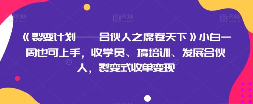 《裂变计划——合伙人之席卷天下》小白一周也可上手，收学员、搞培训、发展合伙人，裂变式收单变现-九洲网