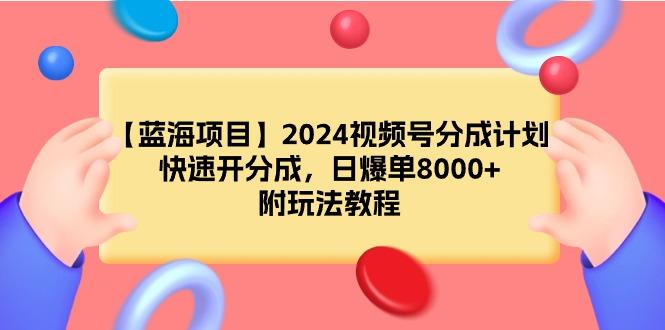 (9308期)【蓝海项目】2024视频号分成计划，快速开分成，日爆单8000+，附玩法教程-九洲网