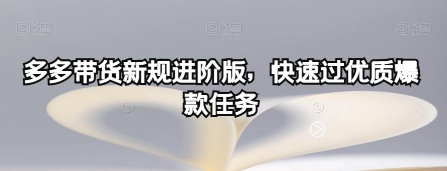 多多带货新规进阶版，快速过优质爆款任务-九洲网