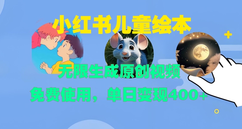 小红书儿童绘本，无限生成原创视频，免费使用，单日变现400+-九洲网