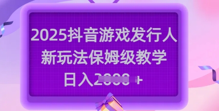 2025抖音游戏发行人新玩法，保姆级教学，日入多张-九洲网