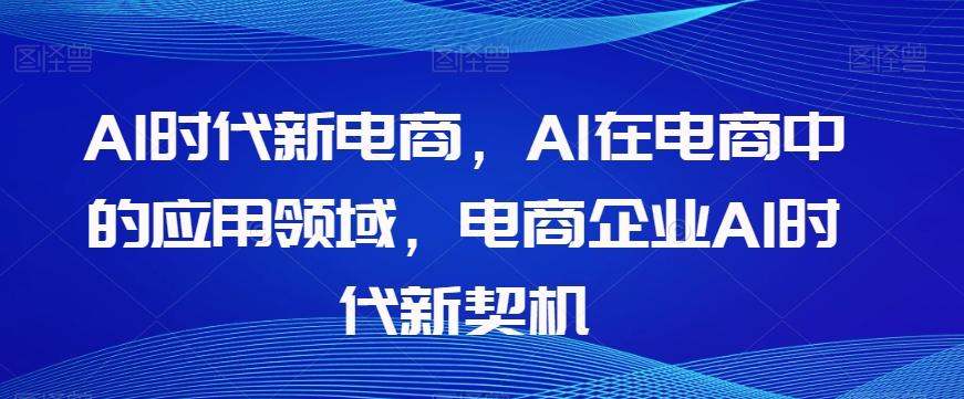 Al时代新电商，Al在电商中的应用领域，电商企业AI时代新契机-九洲网