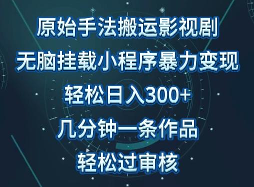 原始手法影视搬运，无脑搬运影视剧，单日收入300+，操作简单，几分钟生成一条视频，轻松过审核【揭秘】-九洲网