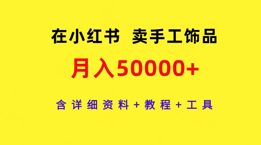 (9585期)在小红书卖手工饰品，月入50000+，含详细资料+教程+工具-九洲网