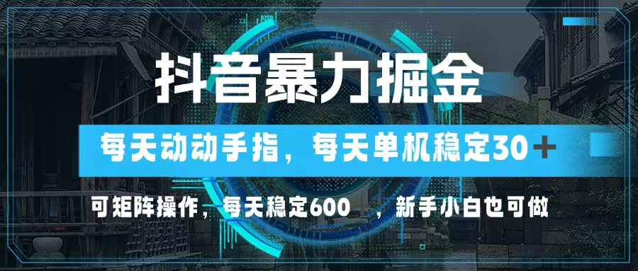 抖音暴力掘金，动动手指就可以，单机30+，可矩阵操作，每天稳定600+，...-九洲网